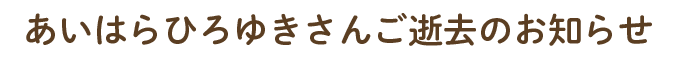 あいはらひろゆきさんご逝去のお知らせ